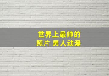 世界上最帅的照片 男人动漫